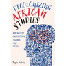 Decolonizing African Studies: Knowledge Production, Agency, and Voice