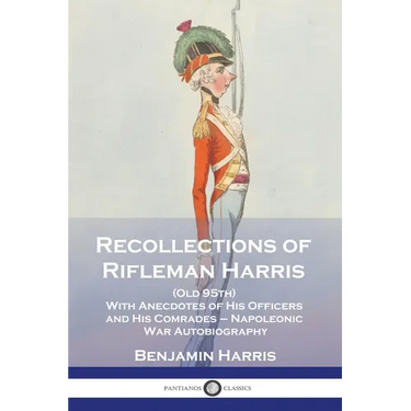 Recollections of Rifleman Harris: (Old 95th) With Anecdotes of His Officers and His Comrades - Napoleonic War Autobiography