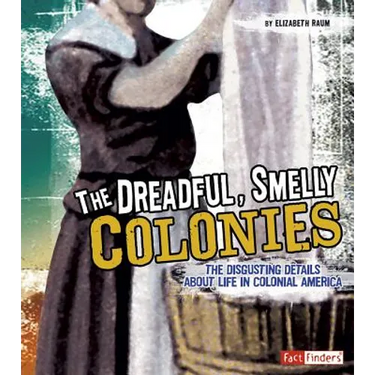 The Dreadful, Smelly Colonies: The Disgusting Details about Life in Colonial America