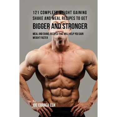 121 Complete Weight Gaining Shake and Meal Recipes to Get Bigger and Stronger: Meal and Shake Recipes That Will Help You Gain Weight Faster
