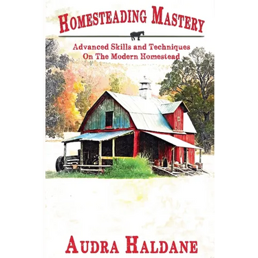 Homesteading Mastery: Advanced Skills and Techniques on the Modern Homestead