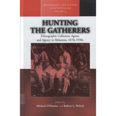 Hunting the Gatherers: Ethnographic Collectors, Agents, and Agency in Melanesia 1870s-1930s