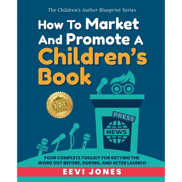 How To Market And Promote A Children's Book: Your Complete Toolkit For Getting The Word Out Before, During, And After Launch