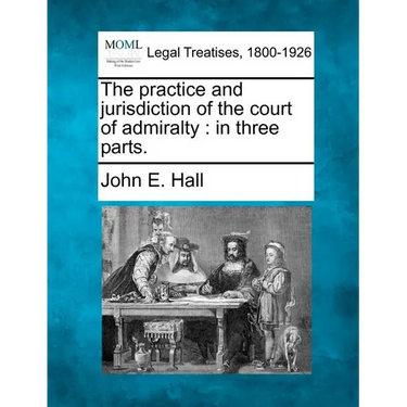 The Practice and Jurisdiction of the Court of Admiralty: In Three Parts.