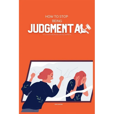 How to Stop Being Judgemental: The Ultimate Guide on How to be Less Judgmental