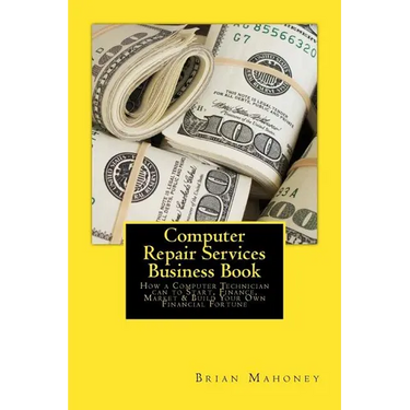 Computer Repair Services Business Book: How a Computer Technician can to Start, Finance, Market & Build Your Own Financial Fortune