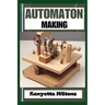 Automaton: Crafting Lifelike Automatons: A Comprehensive Guide to Designing, Building, and Animating Mechanical Wonders for Enthu