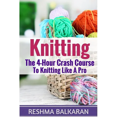 Knitting: The 4-Hour Crash Course To Knitting Like A Pro