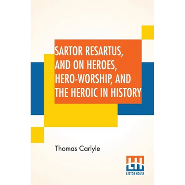 Sartor Resartus, And On Heroes, Hero-Worship, And The Heroic In History: With Introduction By Professor W. H. Hudson Edited By Ernest Rhys