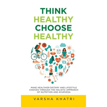 Think Healthy, Choose Healthy: Make Healthier Dietary and Lifestyle Choices Through the Holistic Approach of Nutrition and Ayurveda