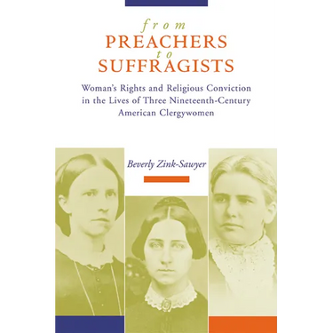 From Preachers to Suffragists: Woman's Rights and Religious Conviction in the Lives of Three Nineteenth-Century