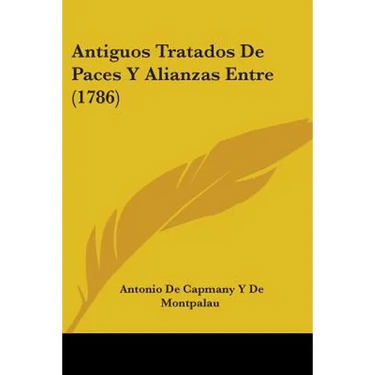 Antiguos Tratados De Paces Y Alianzas Entre (1786)