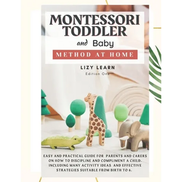 Montessori Toddler and Baby Method at Home: Easy and Practical Guide for Parents on How to Discipline and Compliment a Child. Including Many Activity