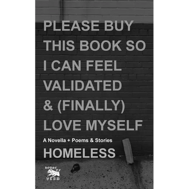 Please Buy This Book So I Can Feel Validated & (Finally) Love Myself: A Novella + Poems & Stories