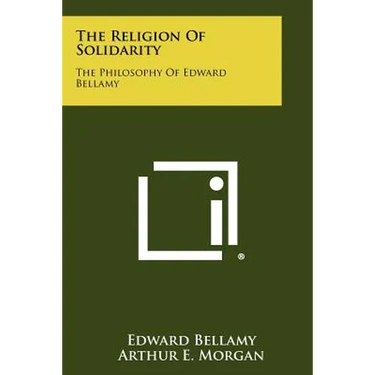 The Religion Of Solidarity: The Philosophy Of Edward Bellamy