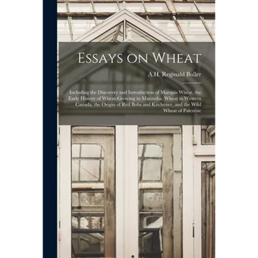 Essays on Wheat: Including the Discovery and Introduction of Marquis Wheat, the Early History of Wheat-growing in Manitoba, Wheat in We