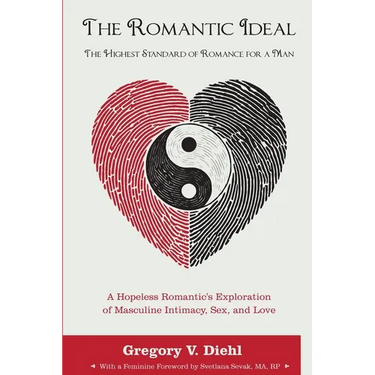 The Romantic Ideal-The Highest Standard of Romance for a Man: A Hopeless Romantic's Exploration of Masculine Intimacy, Sex, and Love