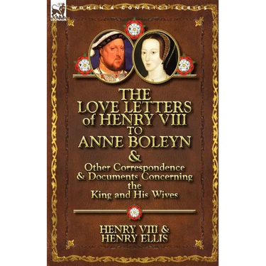The Love Letters of Henry VIII to Anne Boleyn & Other Correspondence & Documents Concerning the King and His Wives