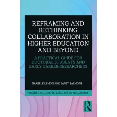 Reframing and Rethinking Collaboration in Higher Education and Beyond: A Practical Guide for Doctoral Students and Early Career Researchers