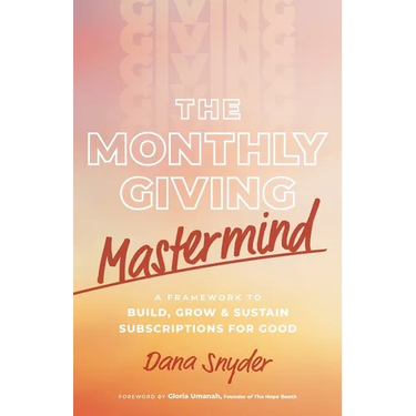 The Monthly Giving Mastermind: A Framework to Build, Grow & Sustain Subscriptions for Good