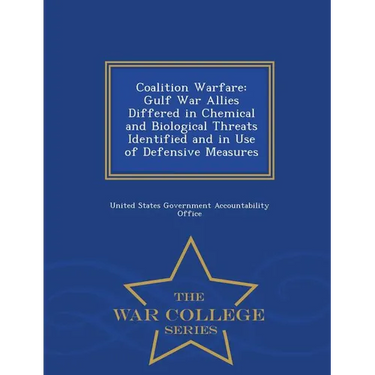 Coalition Warfare: Gulf War Allies Differed in Chemical and Biological Threats Identified and in Use of Defensive Measures - War College Series