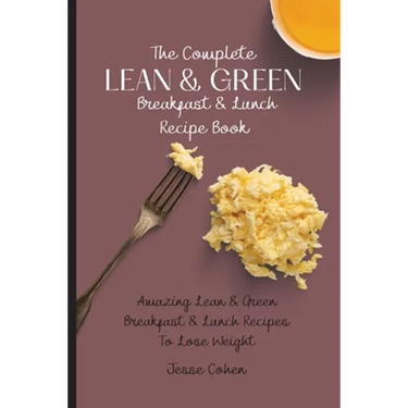 The Complete Lean & Green Breakfast & Lunch Recipe Book: Amazing Lean & Green Breakfast & Lunch Recipes To Lose Weight