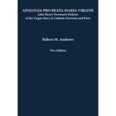Apologia Pro Beata Maria Virgine: John Henry Newman's Defense of the Virgin Mary in Catholic Doctrine and Piety (New Edition)