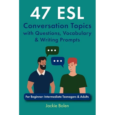 47 ESL Conversation Topics with Questions, Vocabulary & Writing Prompts: For Beginner-Intermediate Teenagers & Adults