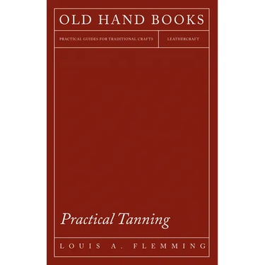 Practical Tanning: A Handbook of Modern Processes, Receipts, and Suggestions for the Treatment of Hides, Skins, and Pelts of Every Description - Inclu