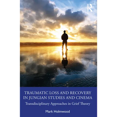 Traumatic Loss and Recovery in Jungian Studies and Cinema: Transdisciplinary Approaches in Grief Theory
