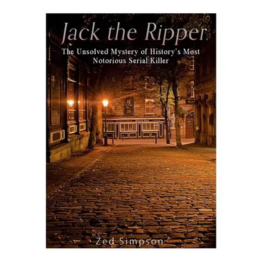 Jack the Ripper: The Unsolved Mystery of History's Most Notorious Serial Killer