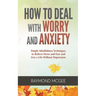 How to Deal with Worry and Anxiety: Simple Mindfulness Techniques to Relieve Stress and Fear and Live a Life Without Depression