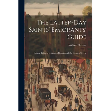 The Latter-day Saints' Emigrants' Guide; Being a Table of Distances, Showing all the Springs, Creeks