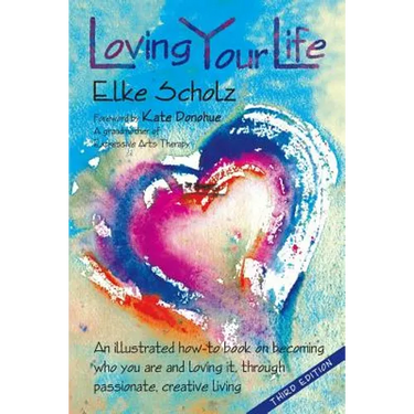 Loving Your Life: An illustrated how-to book on becoming who you are and loving it, through passionate, create living