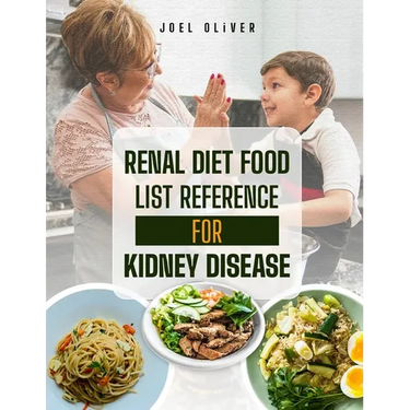 Renal Diet Food List Reference for Kidney Disease: The Complete Guide to Kidney-Friendly Foods, Nutritional Strategies, and Recipes for Managing Chron