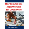 How to Install and Repair Ceramic Tile Countertops: Master Kitchen and Bathroom Tile Installation, Repair Cracked Tiles, Choose the Right Materials, a