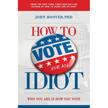 How to Vote for an Idiot: Who You Are Is How You Vote