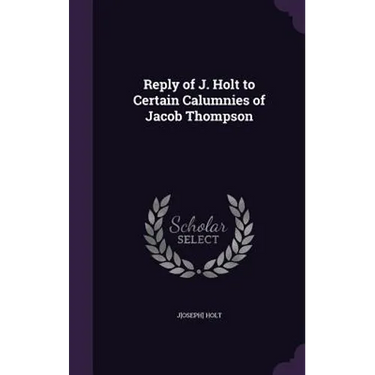 Reply of J. Holt to Certain Calumnies of Jacob Thompson