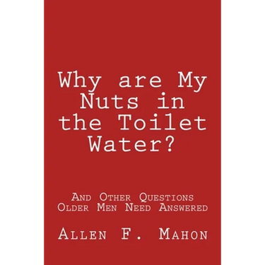Why are My Nuts in the Toilet Water? and Other Questions Older Men Need Answered