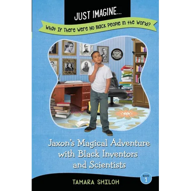 Just Imagine...What If There Were No Black People in the World?: Jaxon's Magical Adventure with Black Inventors and Scientists