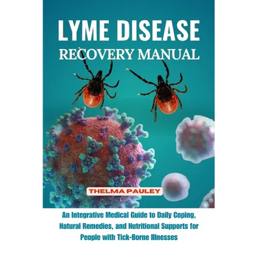 Lyme Disease Recovery Manual: An Integrative Medical Guide to Daily Coping, Natural Remedies, and Nutritional Supports for People with Tick- Borne I