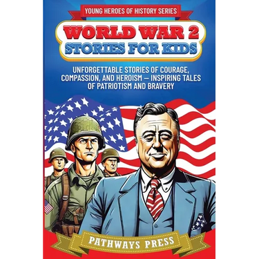 World War 2 Stories for Kids: Unforgettable Stories of Courage, Compassion, and Heroism - Inspiring Tales of Patriotism and Bravery