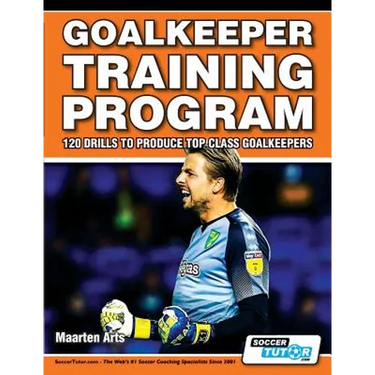 Goalkeeper Training Program - 120 Drills to Produce Top Class Goalkeepers