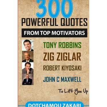 300 powerful quotes from top motivators Tony Robbins Zig Ziglar Robert Kiyosaki John Maxwell ... to lift you up.