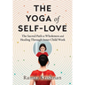 The Yoga of Self-Love: The Sacred Path to Wholeness and Healing through Inner Child Work