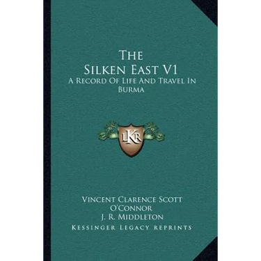 The Silken East V1: A Record Of Life And Travel In Burma