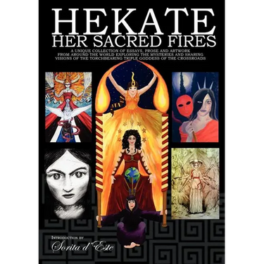 Hekate Her Sacred Fires: A Unique Collection of Essays, Prose and Artwork from around the world exploring the mysteries and sharing visions of the Tor