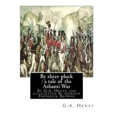By sheer pluck: a tale of the Ashanti War, By G.A. Henty and illustrated: By Gordon Frederick Browne (15 April 1858 - 27 May 1932) was