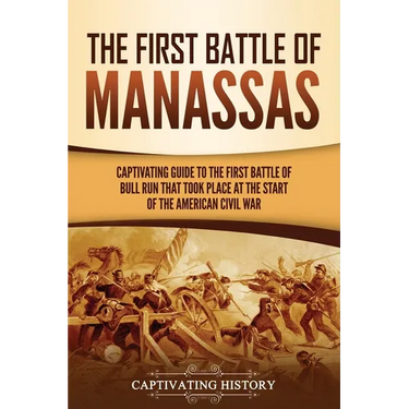 The First Battle of Manassas: A Captivating Guide to the First Battle of Bull Run That Took Place at the Start of the American Civil War