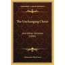 The Unchanging Christ: And Other Sermons (1889)